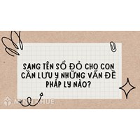 Sang tên sổ đỏ cho con cần lưu ý những vấn đề pháp lý nào?