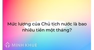 Mức lương của Chủ tịch nước là bao nhiêu tiền một tháng?