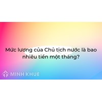 Mức lương của Chủ tịch nước là bao nhiêu tiền một tháng?