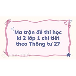 Ma trận đề thi học kì 2 lớp 1 theo Thông tư 27 chi tiết nhất