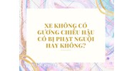 Xe không có gương chiếu hậu có bị phạt nguội hay không?
