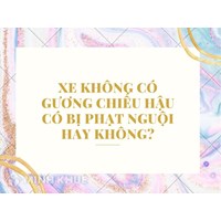 Xe không có gương chiếu hậu có bị phạt nguội hay không?
