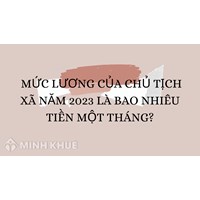 Mức lương của Chủ tịch xã là bao nhiêu tiền một tháng?