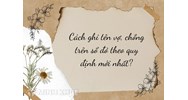 Cách ghi tên vợ, chồng trên sổ đỏ theo quy định mới nhất?