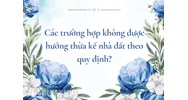 Các trường hợp không được hưởng thừa kế nhà đất theo quy định?