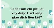 Cách tính chi phí lãi vay được trừ trong giao dịch liên kết?