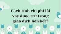 Cách tính chi phí lãi vay được trừ trong giao dịch liên kết?