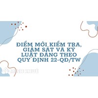 Điểm mới kiểm tra, giám sát và kỷ luật Đảng theo Quy định 22-QĐ/TW