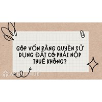 Góp vốn bằng quyền sử dụng đất có phải nộp thuế không?