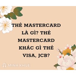 Thẻ Mastercard là gì? Thẻ Mastercard khác gì thẻ Visa, Jcb?