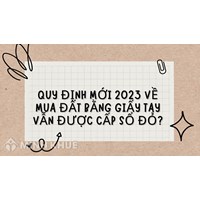 Quy định mới về mua đất bằng giấy tay vẫn được cấp sổ đỏ?