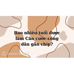 Bao nhiêu tuổi được làm Căn cước công dân gắn chíp?