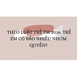 Theo Luật trẻ em 2016, trẻ em có bảo nhiều nhóm quyền?