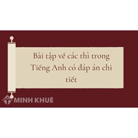 Bài tập về các thì trong Tiếng Anh có đáp án chi tiết