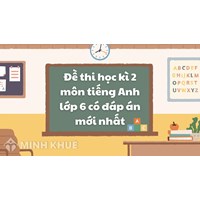 Đề thi học kì 2 môn tiếng Anh lớp 6 có đáp án mới nhất