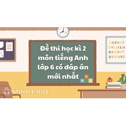Đề thi học kì 2 môn tiếng Anh lớp 6 có đáp án mới nhất