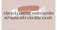 Cấp Giấy chứng nhận quyền sử dụng đất lần đầu là gì?