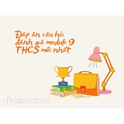Đáp án câu hỏi đánh giá module 9 THCS mới nhất