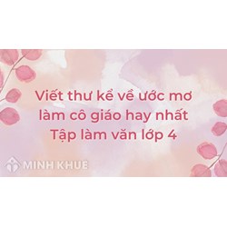 Viết thư kể về ước mơ làm cô giáo hay nhất Tập làm văn lớp 4