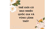 Thế giới có bao nhiêu Quốc gia và vùng Lãnh thổ? Danh sách mới nhất