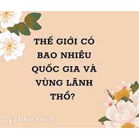 Thế giới có bao nhiêu Quốc gia và vùng Lãnh thổ? Danh sách mới nhất