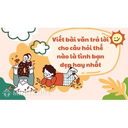 Viết bài văn trả lời cho câu hỏi thế nào là tình bạn đẹp hay nhất