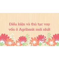 Điều kiện và thủ tục vay vốn ở Agribank mới nhất
