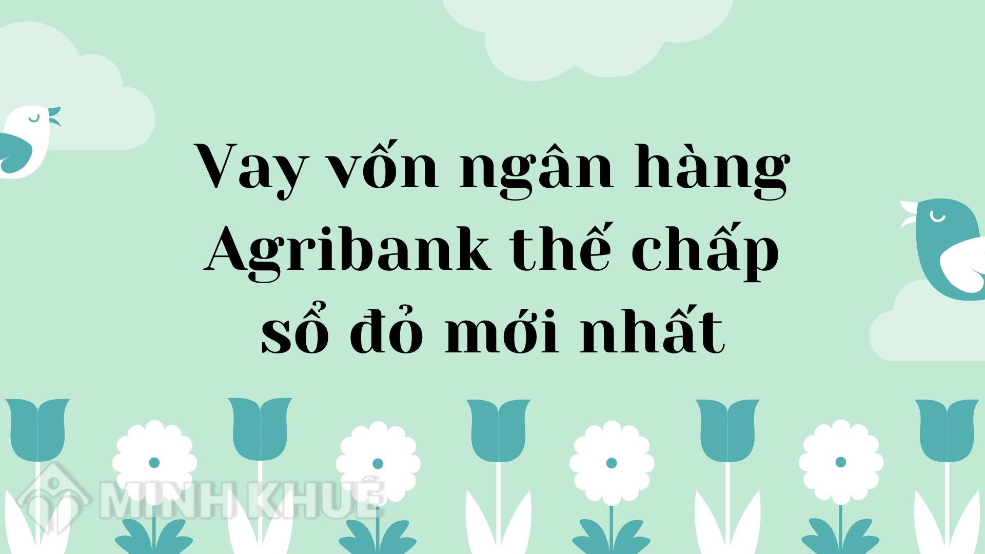 Vay vốn ngân hàng Agribank thế chấp sổ đỏ mới nhất năm 2023