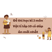 Đề thi học kì 2 môn Vật lý lớp 10 có đáp án mới nhất