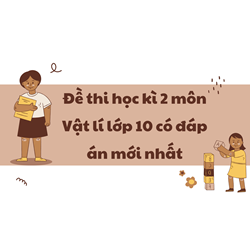 Đề thi học kì 2 môn Vật lý lớp 10 có đáp án mới nhất