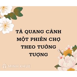 Tả quang cảnh một phiên chợ theo tưởng tượng của em hay nhất
