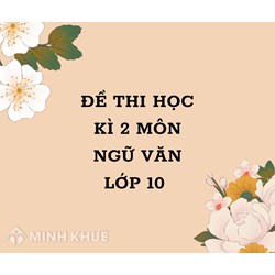 Đề thi học kì 2 môn Ngữ văn lớp 10 sách mới có đáp án