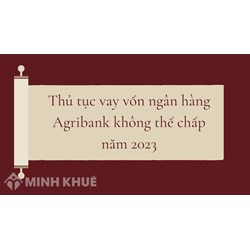 Thủ tục vay vốn ngân hàng Agribank không thế chấp chi tiết nhất