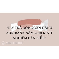 Vay trả góp ngân hàng Agribank và những kinh nghiệm cần biết?