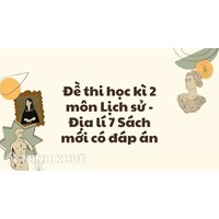 Đề thi học kì 2 môn Lịch sử - Địa lý 7 Sách mới có đáp án
