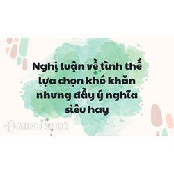 Nghị luận về tình thế lựa chọn khó khăn nhưng đầy ý nghĩa siêu hay