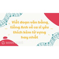 Viết đoạn văn bằng tiếng Anh về ca sĩ yêu thích kèm từ vựng hay nhất