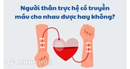 Người thân trực hệ có truyền máu cho nhau được hay không?