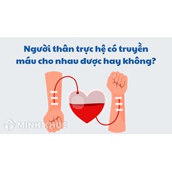 Người thân trực hệ có truyền máu cho nhau được hay không?