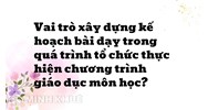 Vai trò xây dựng kế hoạch bài dạy trong quá trình tổ chức thực hiện chương trình giáo dục môn học?