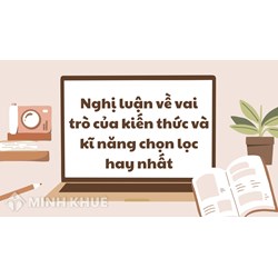 Nghị luận về vai trò của kiến thức và kĩ năng chọn lọc hay nhất