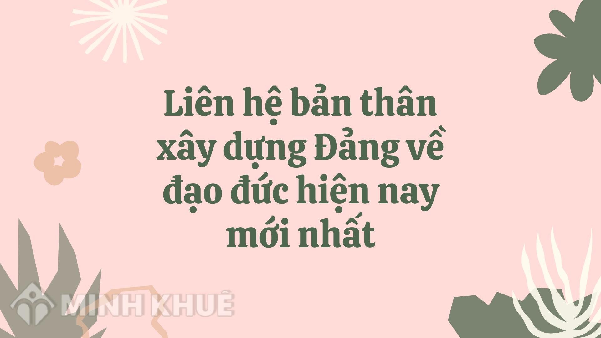 Liên hệ bản thân xây dựng Đảng về đạo đức hiện nay mới nhất