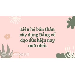 Liên hệ bản thân xây dựng Đảng về đạo đức hiện nay mới nhất