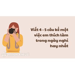 Viết 4 - 5 câu kể một việc em thích làm trong ngày nghỉ hay nhất