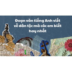 Đoạn văn tiếng Anh viết về dân tộc mà các em biết hay nhất