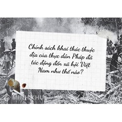 Chính sách khai thác thuộc địa của thực dân Pháp đã tác động đến xã hội Việt Nam như thế nào?