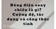 Dòng điện xoay chiều là gì? Cường độ, tác dụng và công thức tính