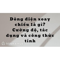 Dòng điện xoay chiều là gì? Cường độ, tác dụng và công thức tính
