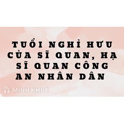 Tuổi nghỉ hưu của sĩ quan, hạ sĩ quan công an nhân dân là bao nhiêu?