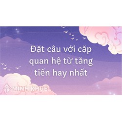 Đặt câu với cặp quan hệ từ tăng tiến hay nhất